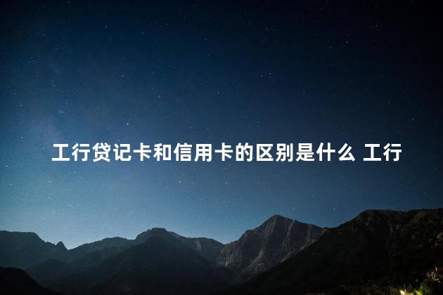 工行贷记卡和信用卡的区别是什么 工行公务卡和信用卡区别